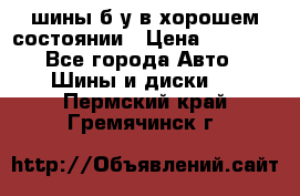 шины б/у в хорошем состоянии › Цена ­ 2 000 - Все города Авто » Шины и диски   . Пермский край,Гремячинск г.